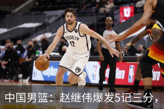 中国男篮：赵继伟爆发5记三分，奇兵17分，林庭谦空砍28分